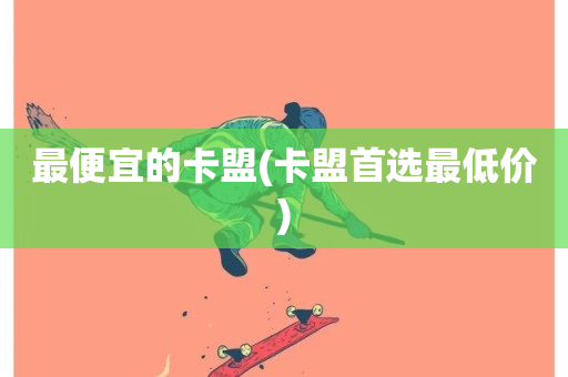 最便宜的卡盟(卡盟首选最低价)-第1张图片-ZBLOG