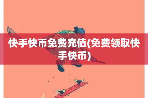 快手快币免费充值(免费领取快手快币)-第1张图片-ZBLOG