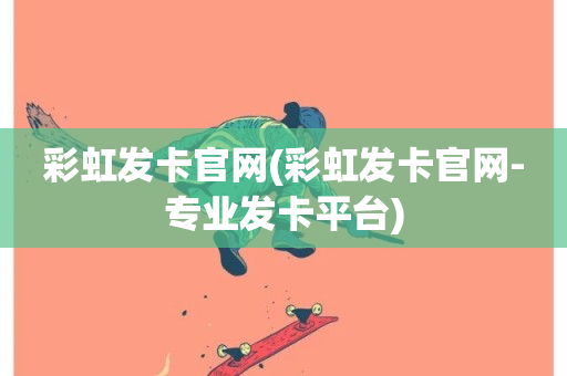 彩虹发卡官网(彩虹发卡官网-专业发卡平台)