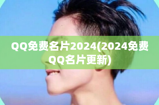 QQ免费名片2024(2024免费QQ名片更新)