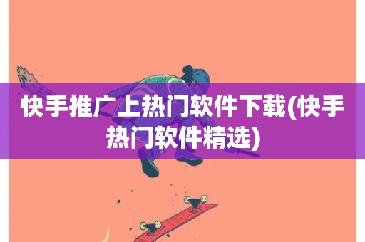 快手推广上热门软件下载(快手热门软件精选)-第1张图片-ZBLOG