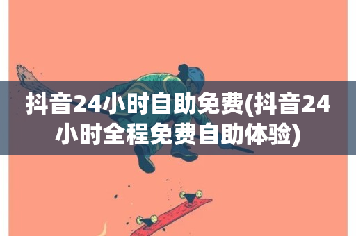 抖音24小时自助免费(抖音24小时全程免费自助体验)-第1张图片-ZBLOG