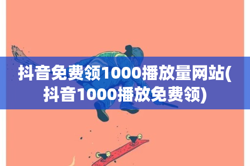 抖音免费领1000播放量网站(抖音1000播放免费领)-第1张图片-ZBLOG