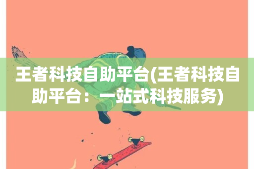 王者科技自助平台(王者科技自助平台：一站式科技服务)-第1张图片-ZBLOG