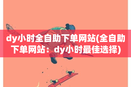 dy小时全自助下单网站(全自助下单网站：dy小时最佳选择)-第1张图片-ZBLOG