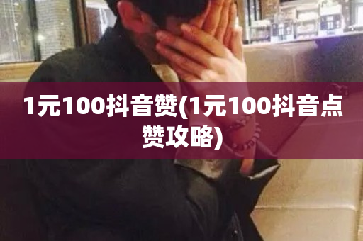 1元100抖音赞(1元100抖音点赞攻略)-第1张图片-ZBLOG