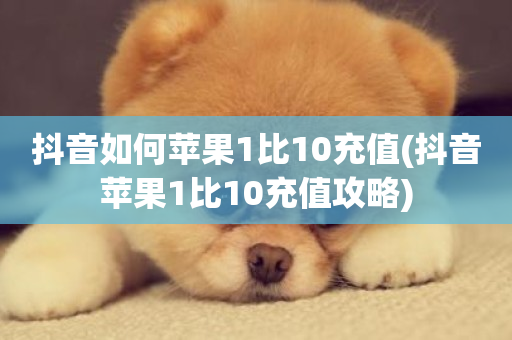 抖音如何苹果1比10充值(抖音苹果1比10充值攻略)-第1张图片-ZBLOG