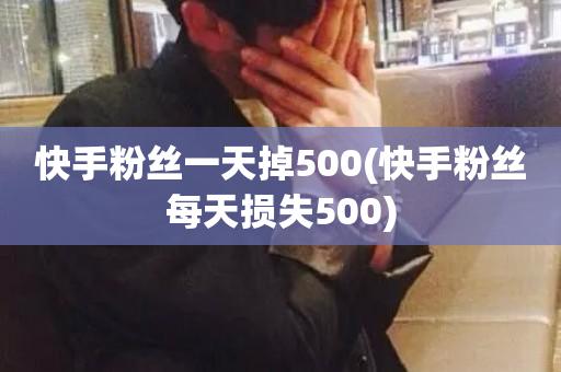 快手粉丝一天掉500(快手粉丝每天损失500)-第1张图片-ZBLOG