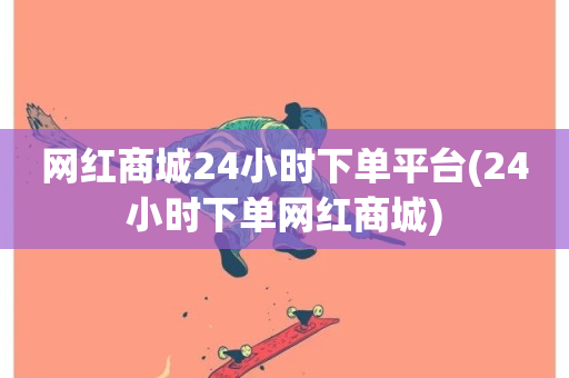 网红商城24小时下单平台(24小时下单网红商城)-第1张图片-ZBLOG