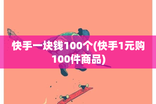 快手一块钱100个(快手1元购100件商品)-第1张图片-ZBLOG