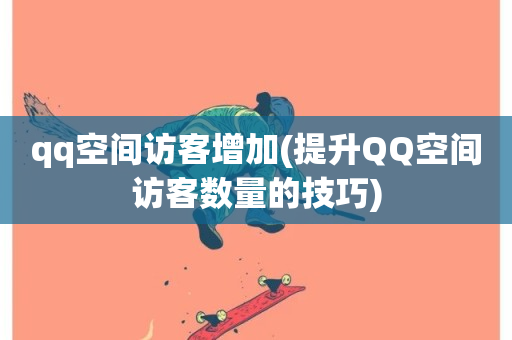 qq空间访客增加(提升QQ空间访客数量的技巧)-第1张图片-ZBLOG