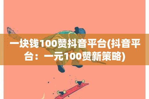 一块钱100赞抖音平台(抖音平台：一元100赞新策略)-第1张图片-ZBLOG