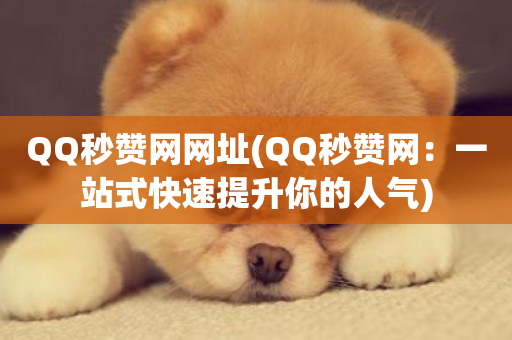 QQ秒赞网网址(QQ秒赞网：一站式快速提升你的人气)-第1张图片-ZBLOG