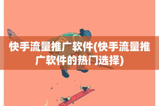 快手流量推广软件(快手流量推广软件的热门选择)-第1张图片-ZBLOG