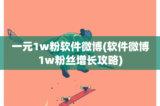 一元1w粉软件微博(软件微博1w粉丝增长攻略)-第1张图片-ZBLOG