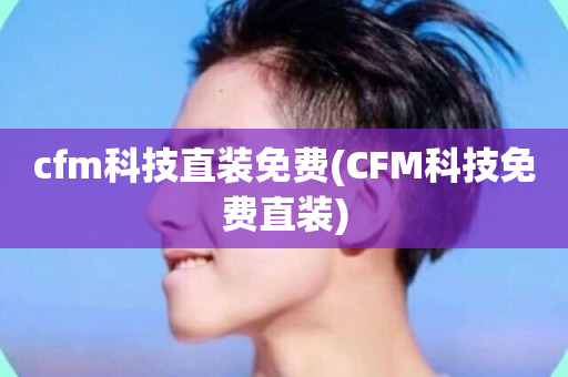 cfm科技直装免费(CFM科技免费直装)-第1张图片-ZBLOG