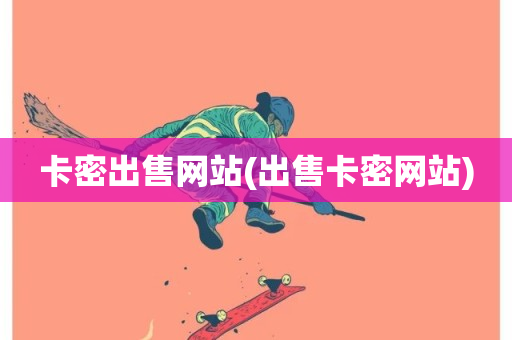 卡密出售网站(出售卡密网站)-第1张图片-ZBLOG