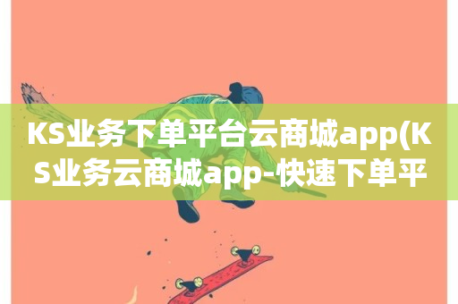 KS业务下单平台云商城app(KS业务云商城app-快速下单平台)-第1张图片-ZBLOG