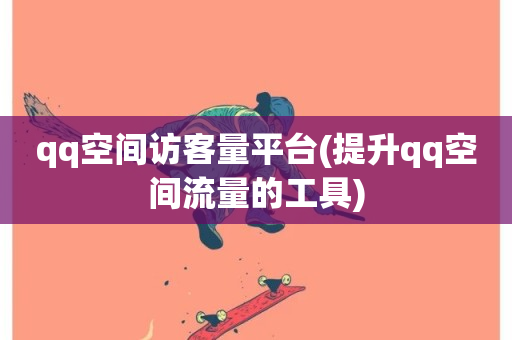 qq空间访客量平台(提升qq空间流量的工具)-第1张图片-ZBLOG