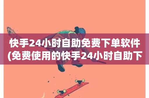 快手24小时自助免费下单软件(免费使用的快手24小时自助下单工具)-第1张图片-ZBLOG