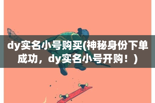 dy实名小号购买(神秘身份下单成功，dy实名小号开购！)-第1张图片-ZBLOG