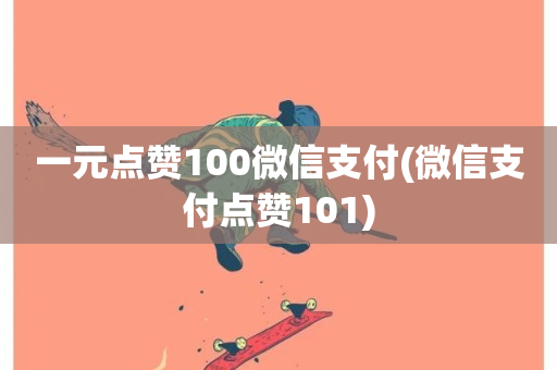 一元点赞100微信支付(微信支付点赞101)