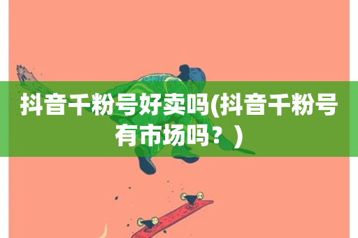 抖音千粉号好卖吗(抖音千粉号有市场吗？)-第1张图片-ZBLOG