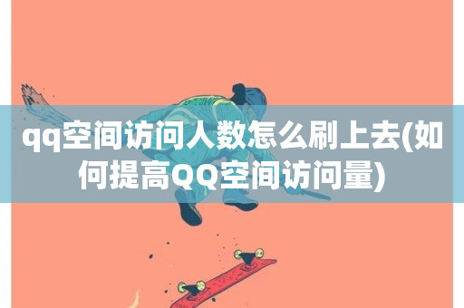 qq空间访问人数怎么刷上去(如何提高QQ空间访问量)-第1张图片-ZBLOG