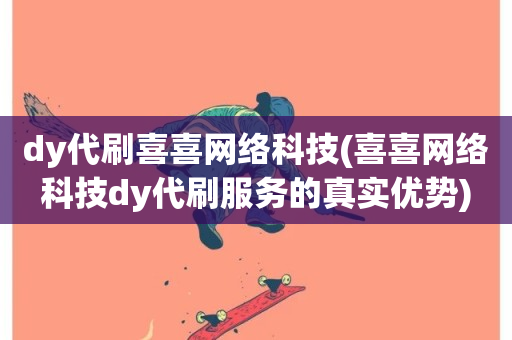 dy代刷喜喜网络科技(喜喜网络科技dy代刷服务的真实优势)