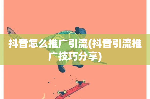 抖音怎么推广引流(抖音引流推广技巧分享)-第1张图片-ZBLOG