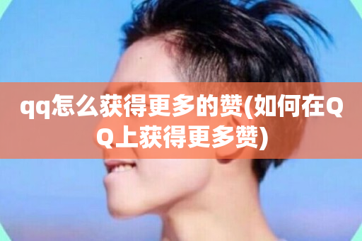 qq怎么获得更多的赞(如何在QQ上获得更多赞)-第1张图片-ZBLOG