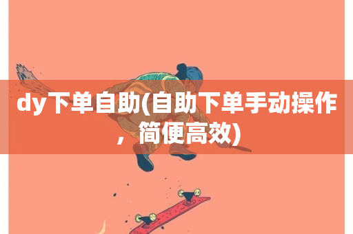 dy下单自助(自助下单手动操作，简便高效)-第1张图片-ZBLOG