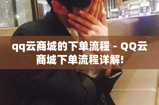 qq云商城的下单流程 - QQ云商城下单流程详解!-第1张图片-ZBLOG