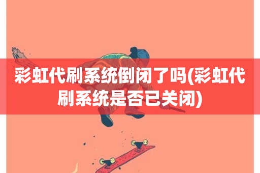 彩虹代刷系统倒闭了吗(彩虹代刷系统是否已关闭)-第1张图片-ZBLOG