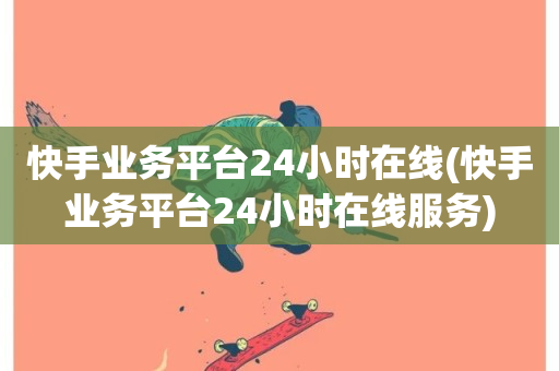 快手业务平台24小时在线(快手业务平台24小时在线服务)-第1张图片-ZBLOG