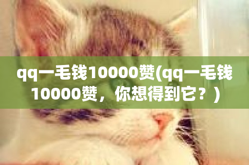 qq一毛钱10000赞(qq一毛钱10000赞，你想得到它？)