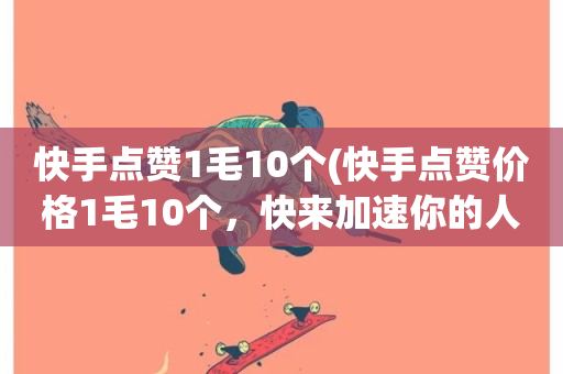 快手点赞1毛10个(快手点赞价格1毛10个，快来加速你的人气！)-第1张图片-ZBLOG