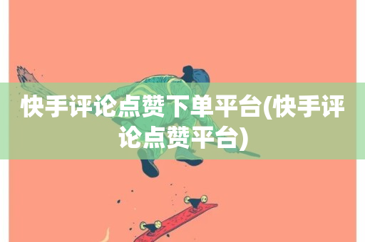 快手评论点赞下单平台(快手评论点赞平台)-第1张图片-ZBLOG