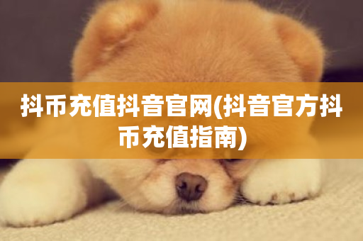 抖币充值抖音官网(抖音官方抖币充值指南)-第1张图片-ZBLOG