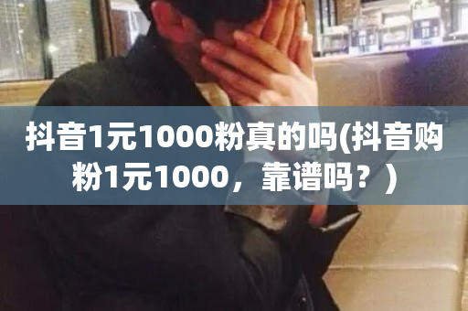 抖音1元1000粉真的吗(抖音购粉1元1000，靠谱吗？)-第1张图片-ZBLOG