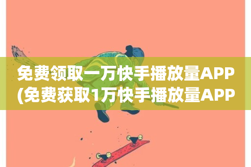 免费领取一万快手播放量APP(免费获取1万快手播放量APP)-第1张图片-ZBLOG