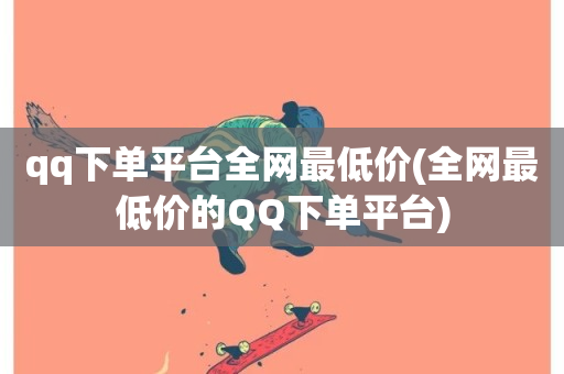 qq下单平台全网最低价(全网最低价的QQ下单平台)-第1张图片-ZBLOG