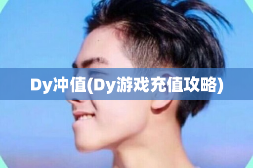 Dy冲值(Dy游戏充值攻略)-第1张图片-ZBLOG