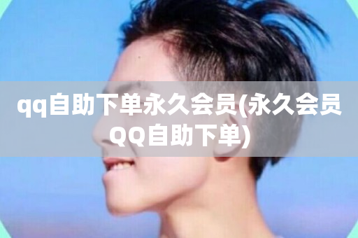 qq自助下单永久会员(永久会员QQ自助下单)-第1张图片-ZBLOG