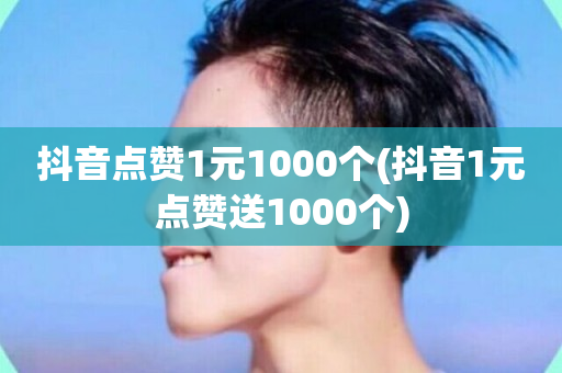 抖音点赞1元1000个(抖音1元点赞送1000个)-第1张图片-ZBLOG