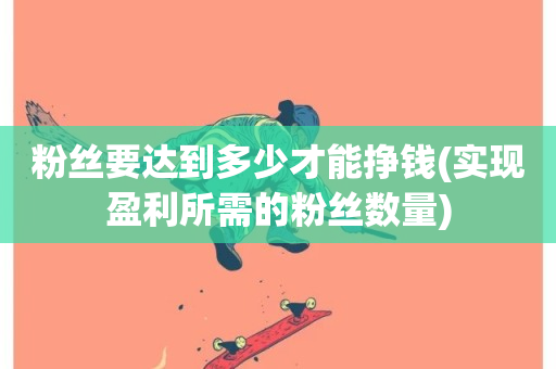 粉丝要达到多少才能挣钱(实现盈利所需的粉丝数量)-第1张图片-ZBLOG