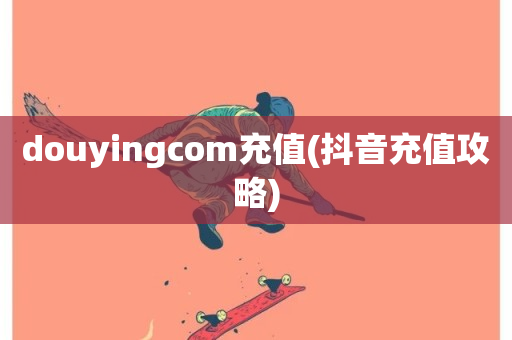 douyingcom充值(抖音充值攻略)-第1张图片-ZBLOG