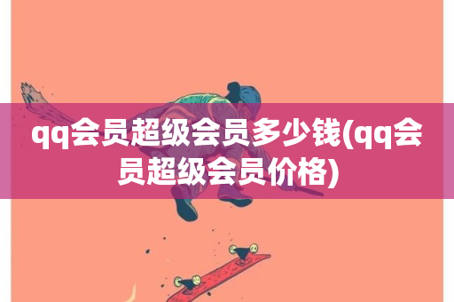 qq会员超级会员多少钱(qq会员超级会员价格)-第1张图片-ZBLOG