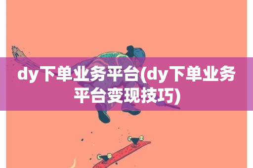 dy下单业务平台(dy下单业务平台变现技巧)-第1张图片-ZBLOG