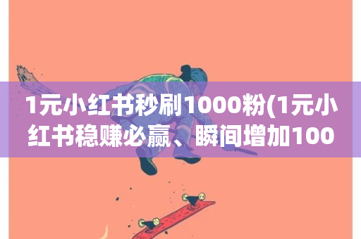 1元小红书秒刷1000粉(1元小红书稳赚必赢、瞬间增加1000粉)-第1张图片-ZBLOG